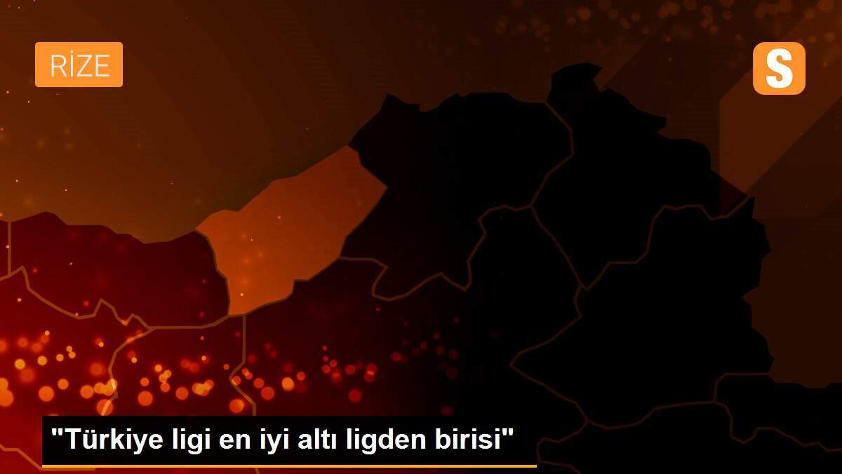 "Türkiye ligi en iyi altı ligden birisi"