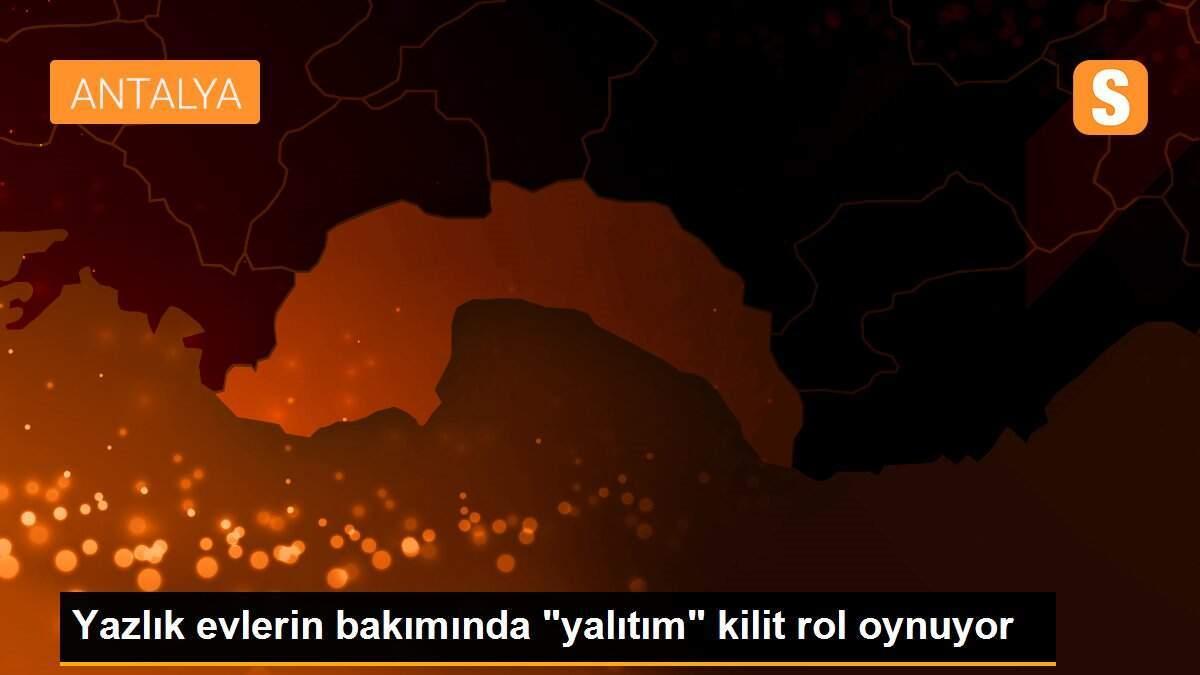 Yazlık evlerin bakımında "yalıtım" kilit rol oynuyor