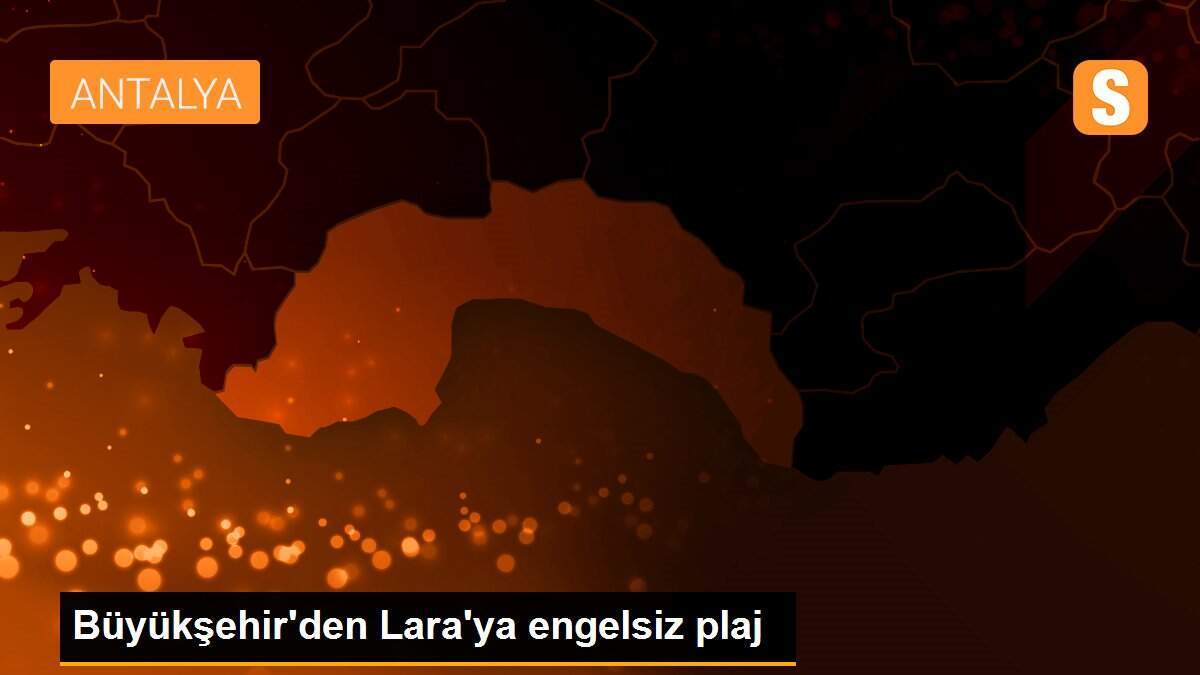 Büyükşehir\'den Lara\'ya engelsiz plaj