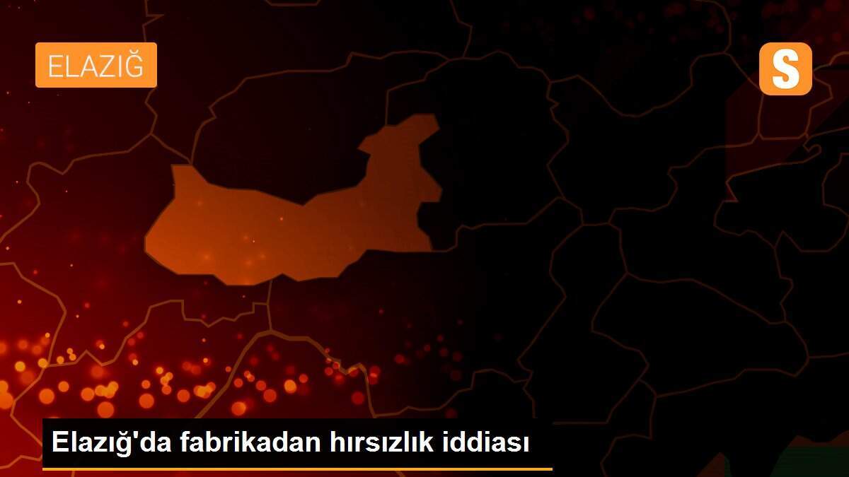 Elazığ\'da fabrikadan hırsızlık iddiası