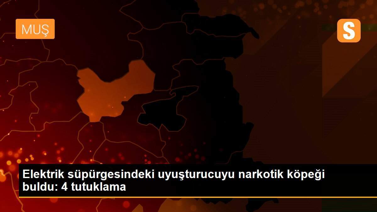 Elektrik süpürgesindeki uyuşturucuyu narkotik köpeği buldu: 4 tutuklama