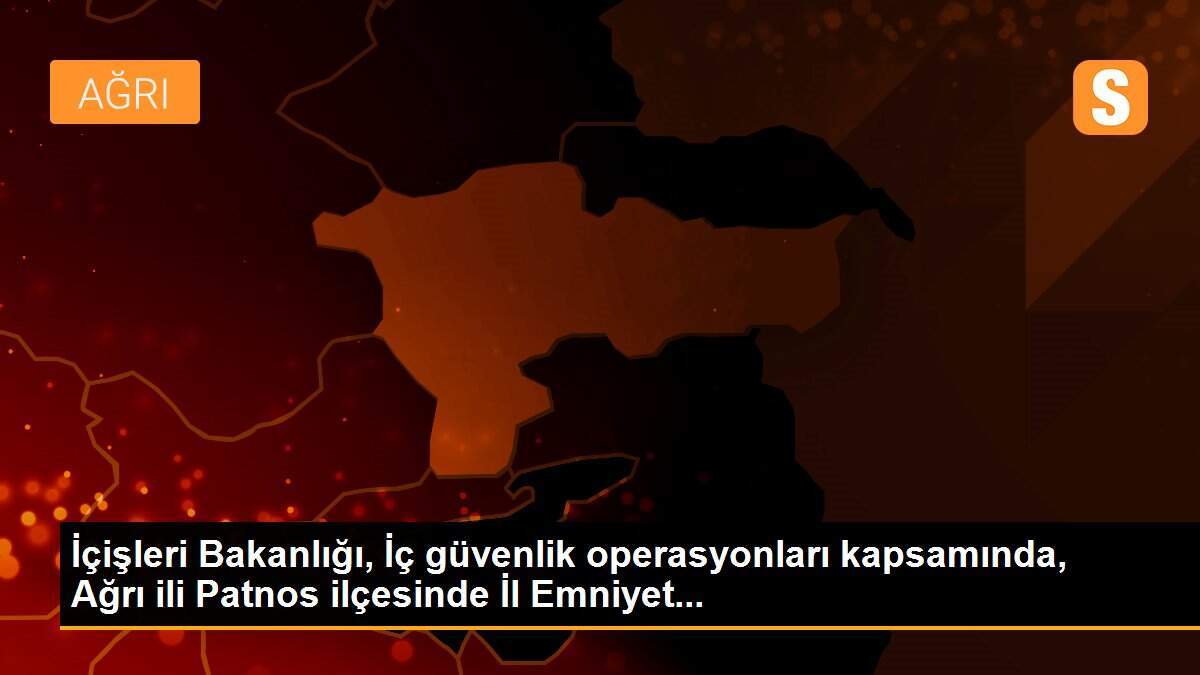 İçişleri Bakanlığı, İç güvenlik operasyonları kapsamında, Ağrı ili Patnos ilçesinde İl Emniyet...