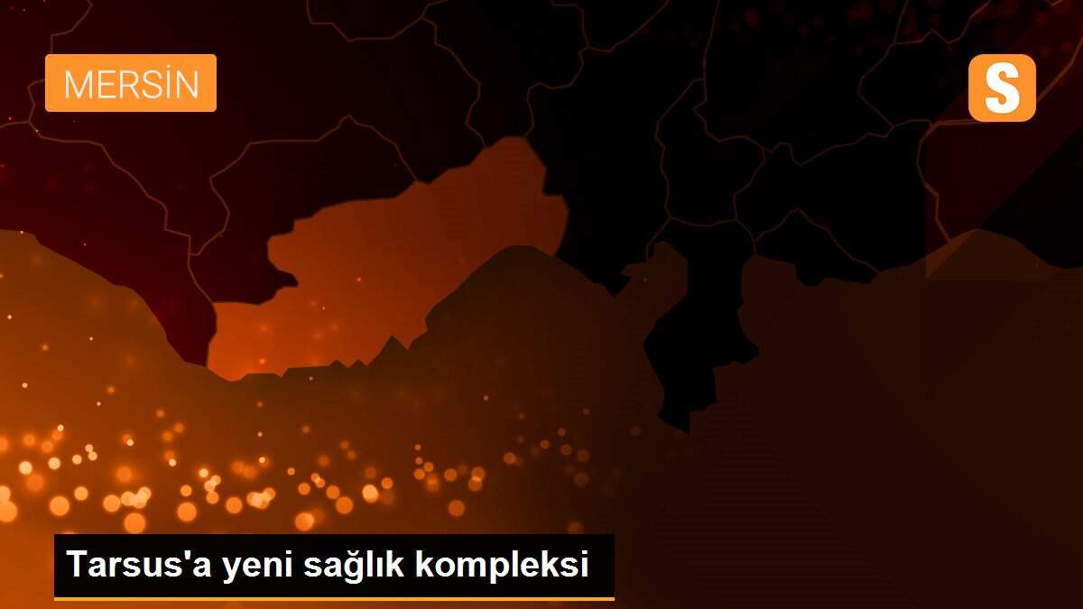 Tarsus\'a yeni sağlık kompleksi
