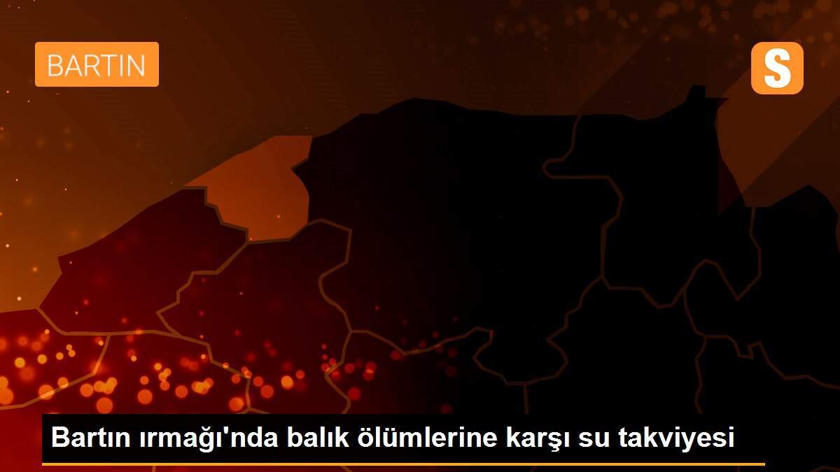 Bartın ırmağı\'nda balık ölümlerine karşı su takviyesi