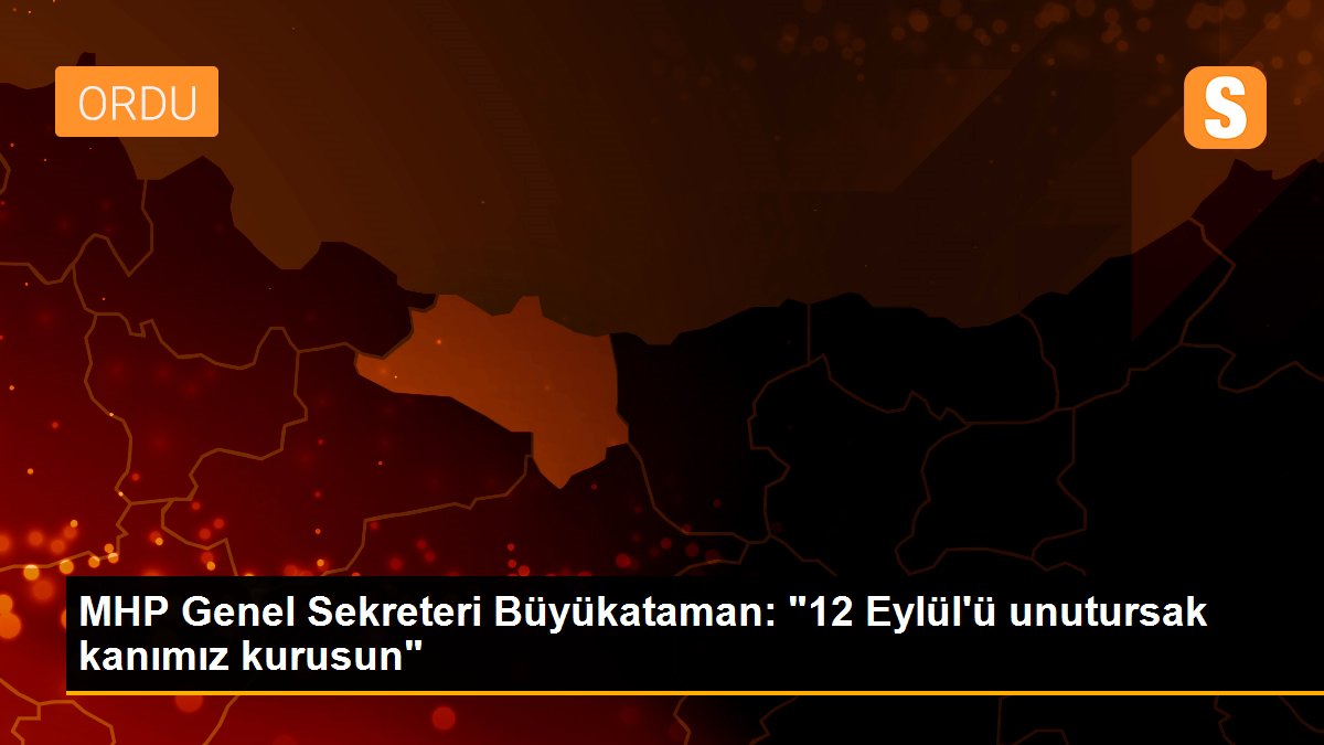 MHP Genel Sekreteri Büyükataman: "12 Eylül\'ü unutursak kanımız kurusun"