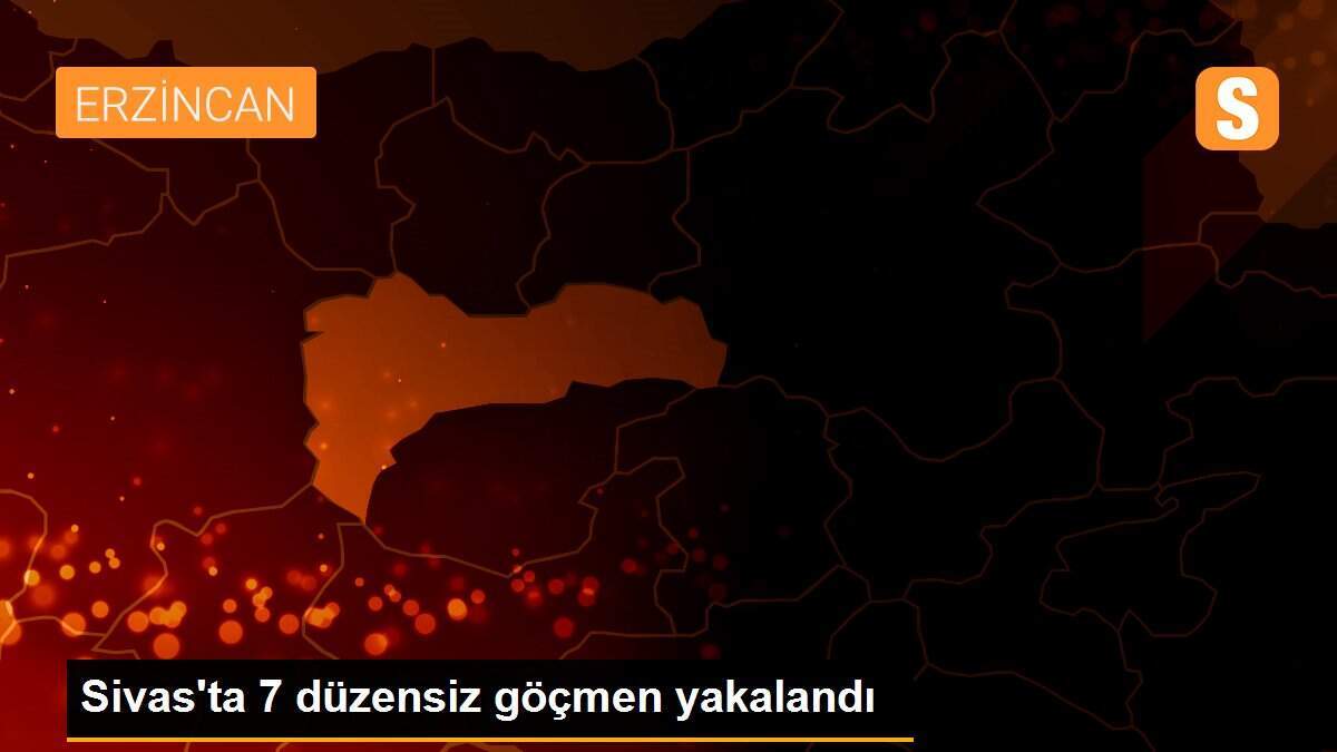 Sivas\'ta 7 düzensiz göçmen yakalandı