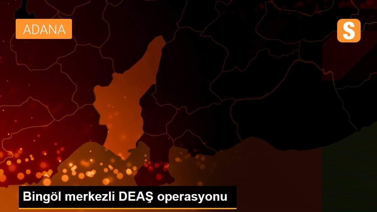 Bingöl merkezli DEAŞ operasyonu