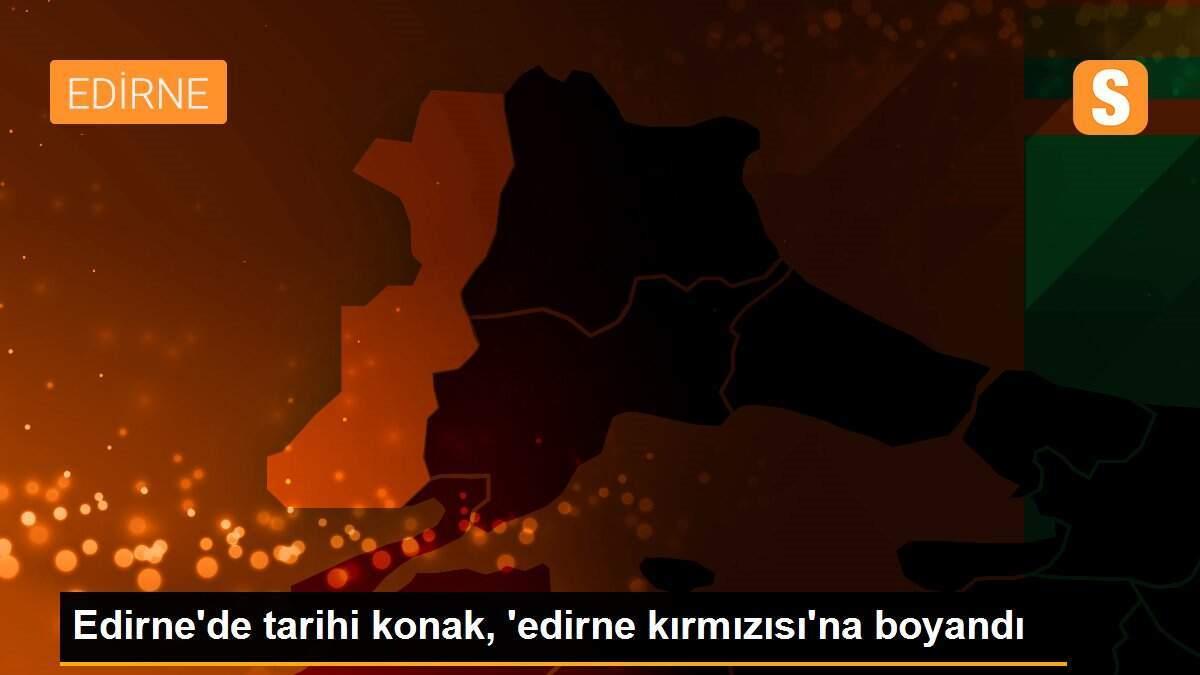 Edirne\'de tarihi konak, \'edirne kırmızısı\'na boyandı