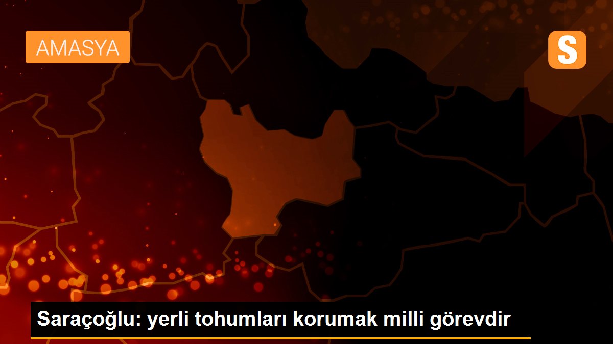 Saraçoğlu: yerli tohumları korumak milli görevdir