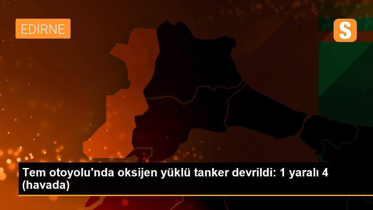 Tem otoyolu\'nda oksijen yüklü tanker devrildi: 1 yaralı 4 (havada)