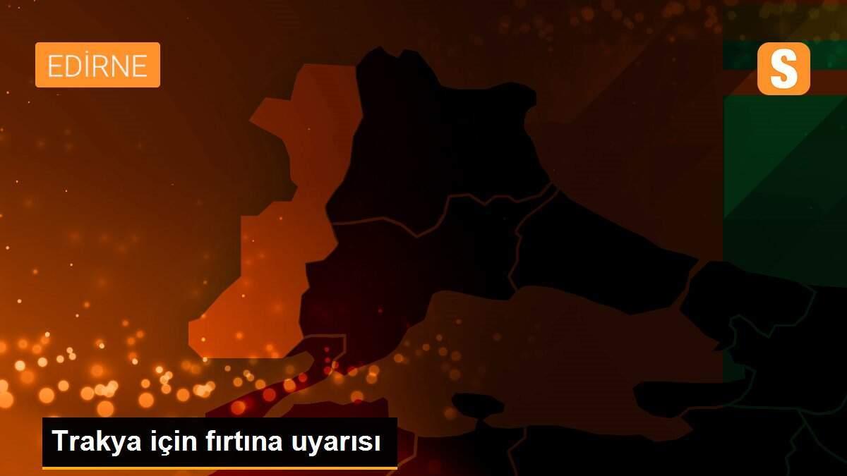 Trakya için fırtına uyarısı