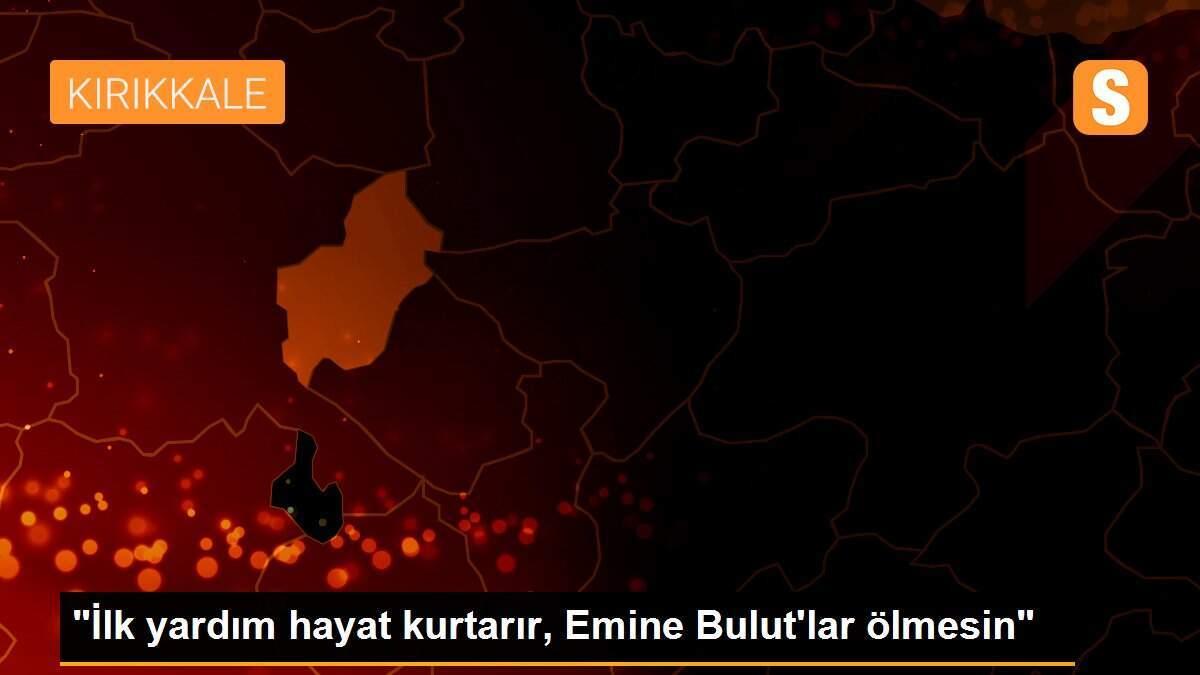 "İlk yardım hayat kurtarır, Emine Bulut\'lar ölmesin"