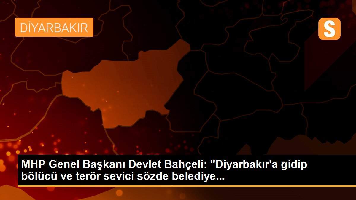 MHP Genel Başkanı Devlet Bahçeli: "Diyarbakır\'a gidip bölücü ve terör sevici sözde belediye...