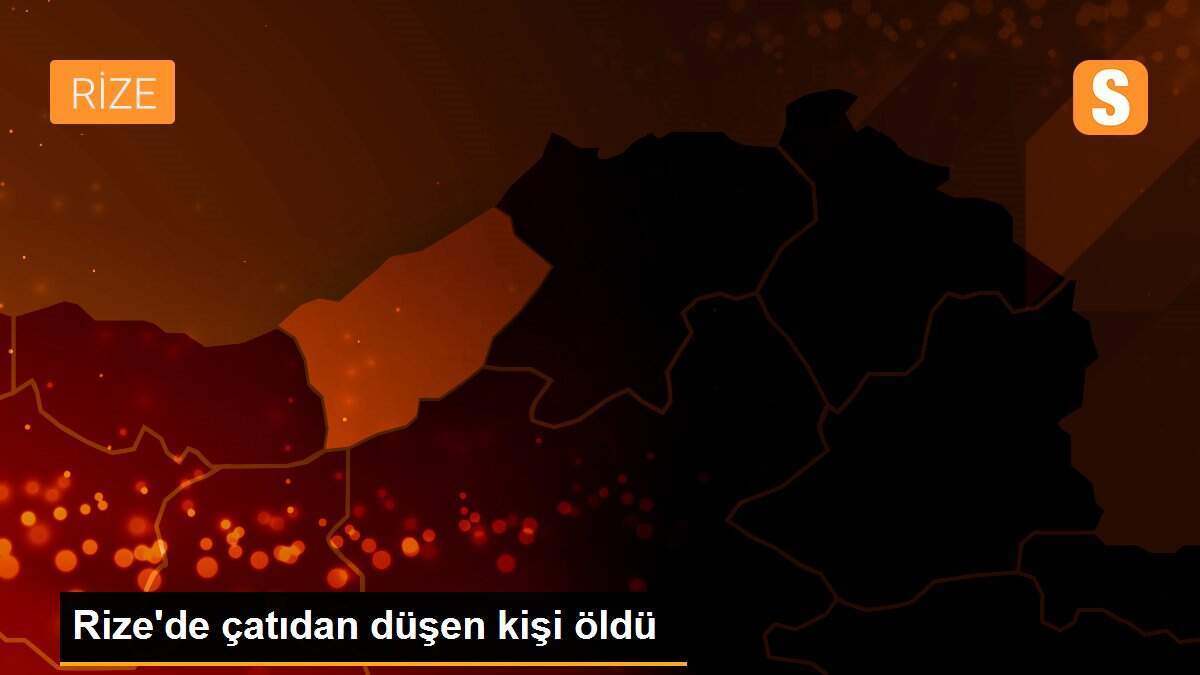 Rize\'de çatıdan düşen kişi öldü