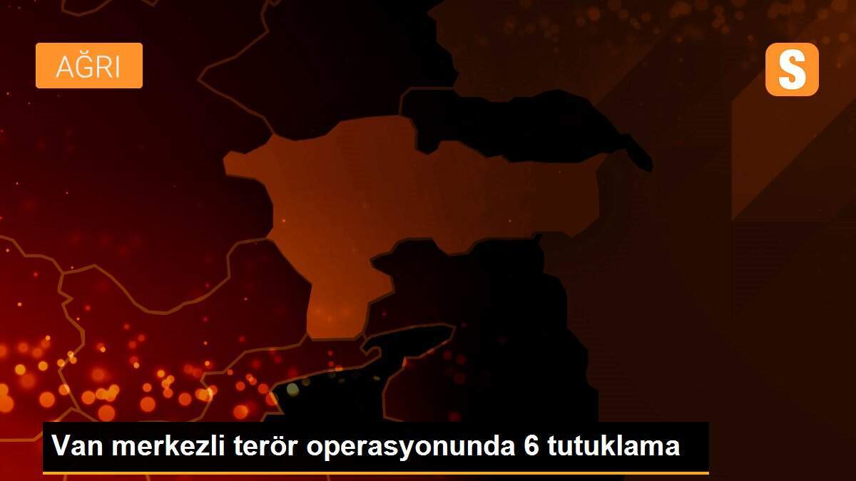 Van merkezli terör operasyonunda 6 tutuklama