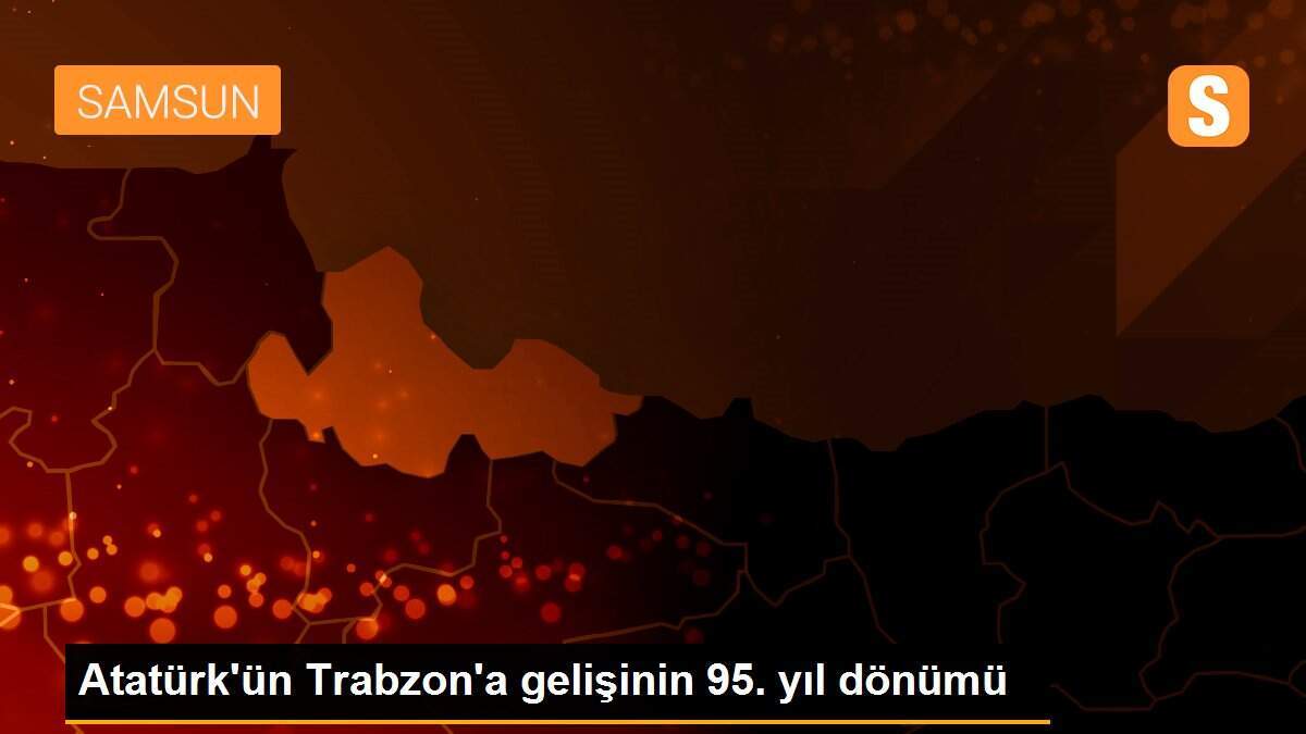 Atatürk\'ün Trabzon\'a gelişinin 95. yıl dönümü