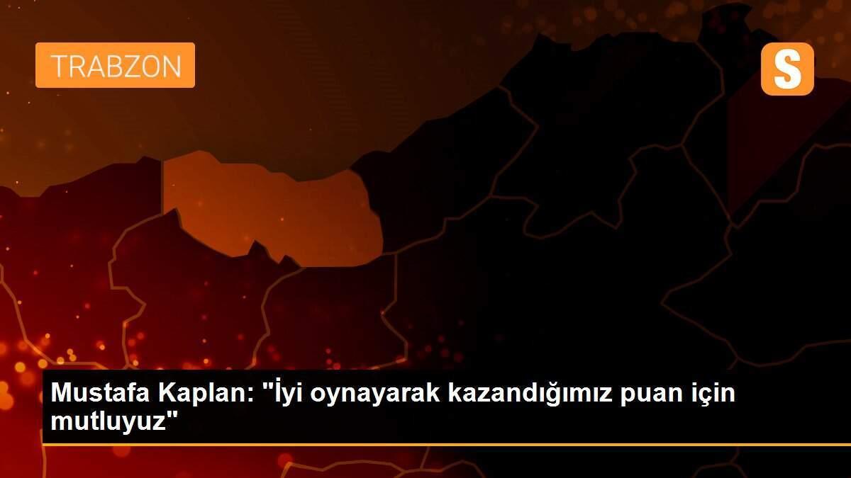 Mustafa Kaplan: "İyi oynayarak kazandığımız puan için mutluyuz"