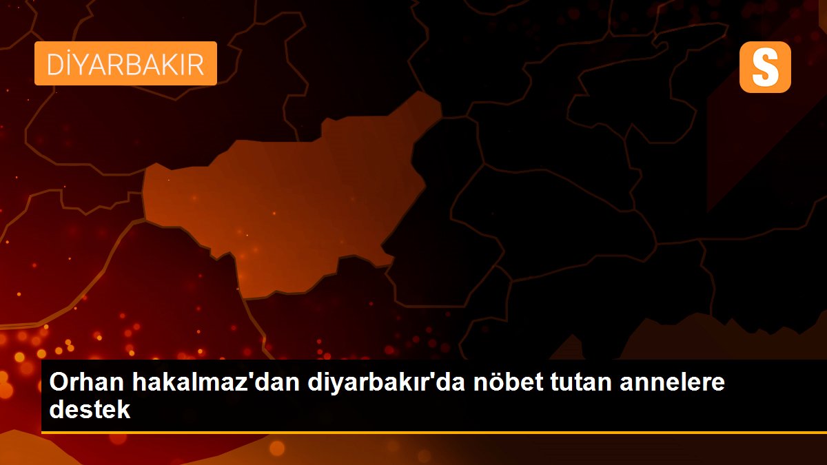 Orhan hakalmaz\'dan diyarbakır\'da nöbet tutan annelere destek