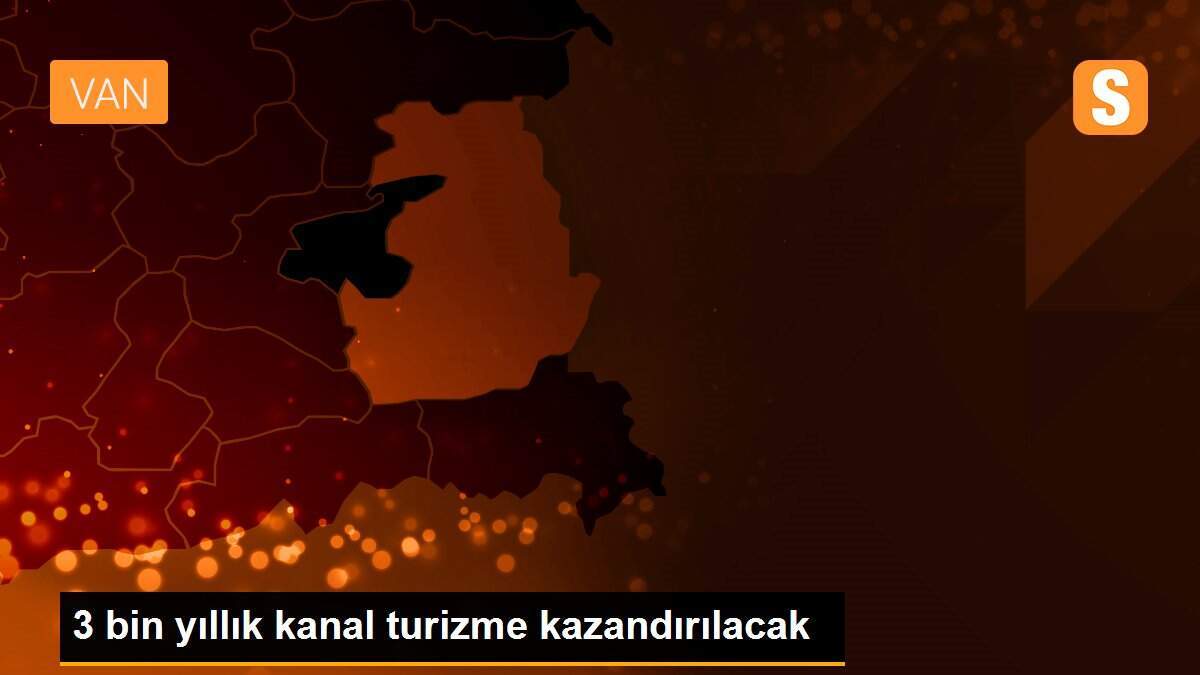 3 bin yıllık kanal turizme kazandırılacak