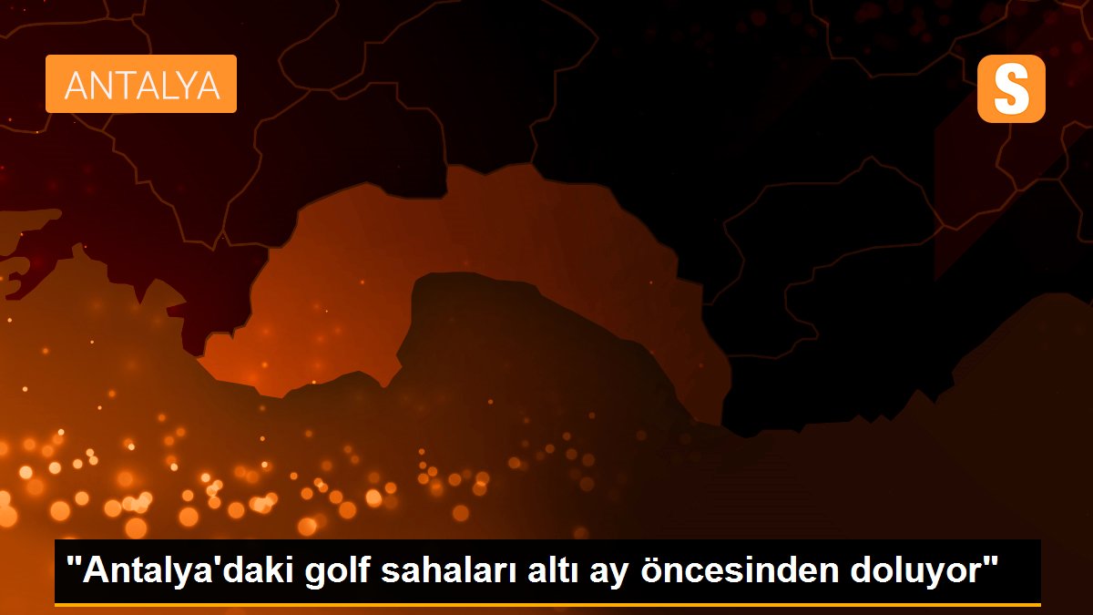 "Antalya\'daki golf sahaları altı ay öncesinden doluyor"