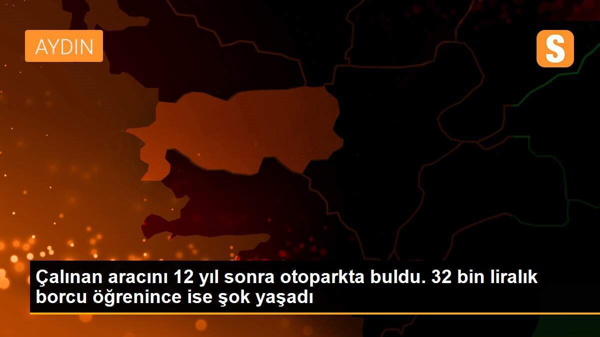 Çalınan aracını 12 yıl sonra otoparkta buldu. 32 bin liralık borcu öğrenince ise şok yaşadı