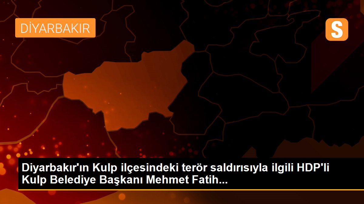 Diyarbakır\'ın Kulp ilçesindeki terör saldırısıyla ilgili HDP\'li Kulp Belediye Başkanı Mehmet Fatih...