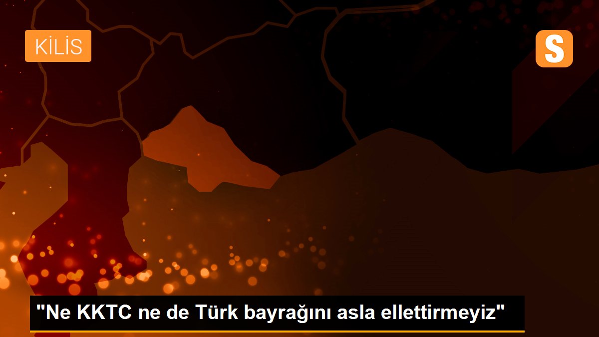 "Ne KKTC ne de Türk bayrağını asla ellettirmeyiz"
