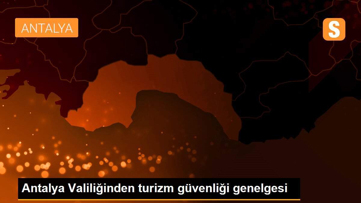 Antalya Valiliğinden turizm güvenliği genelgesi