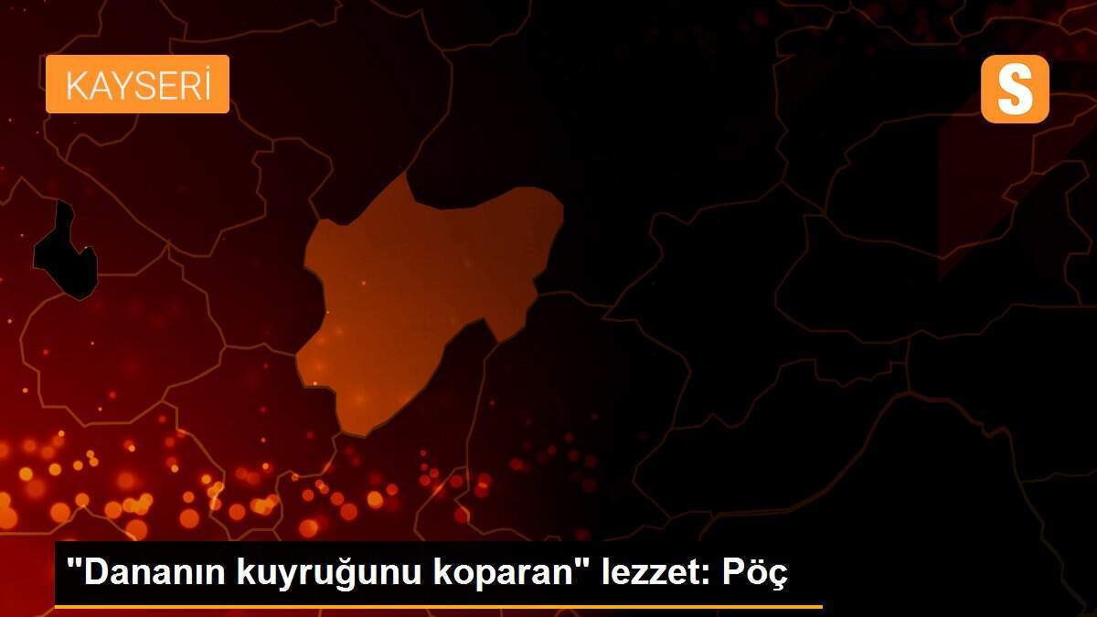 "Dananın kuyruğunu koparan" lezzet: Pöç