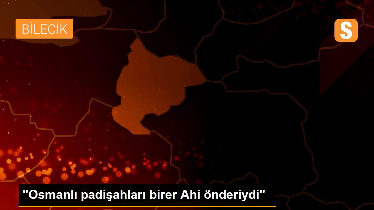 "Osmanlı padişahları birer Ahi önderiydi"