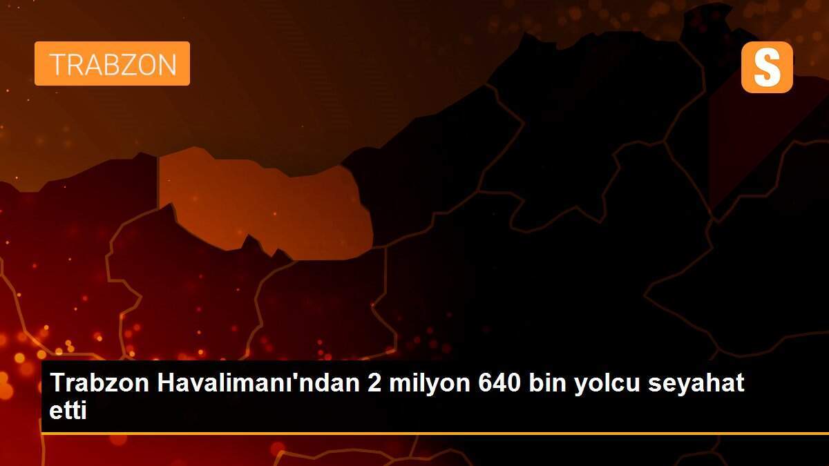 Trabzon Havalimanı\'ndan 2 milyon 640 bin yolcu seyahat etti