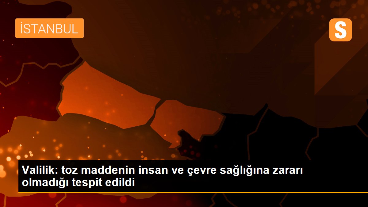 Valilik: toz maddenin insan ve çevre sağlığına zararı olmadığı tespit edildi