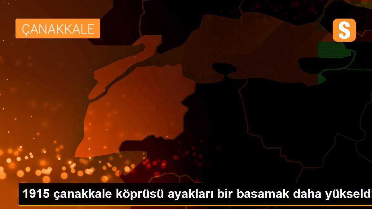 1915 çanakkale köprüsü ayakları bir basamak daha yükseldi