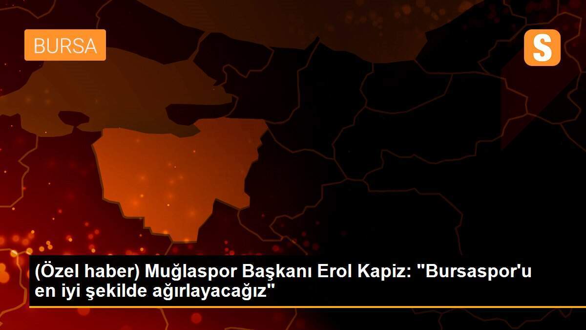 (Özel haber) Muğlaspor Başkanı Erol Kapiz: "Bursaspor\'u en iyi şekilde ağırlayacağız"