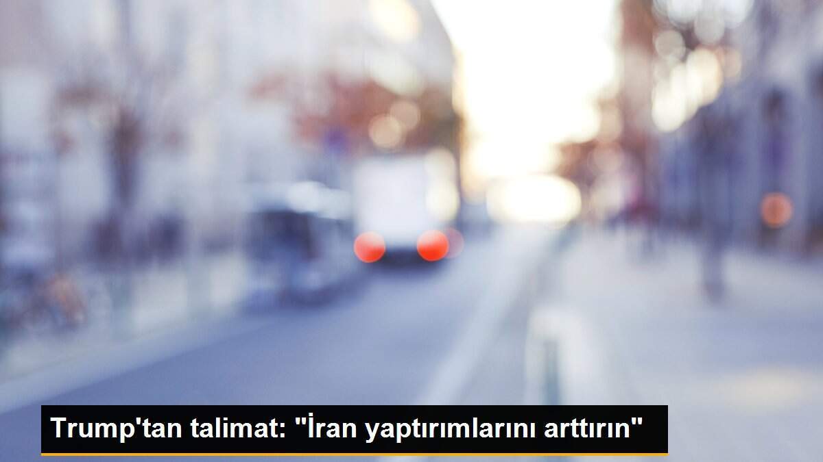 Trump\'tan talimat: "İran yaptırımlarını arttırın"