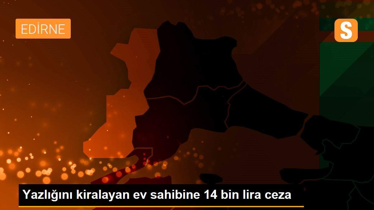 Yazlığını kiralayan ev sahibine 14 bin lira ceza