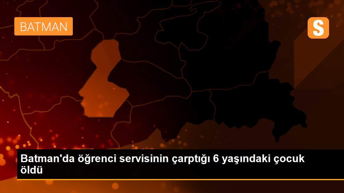 Batman\'da öğrenci servisinin çarptığı 6 yaşındaki çocuk öldü