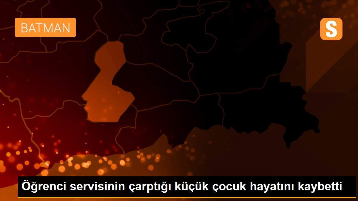 Öğrenci servisinin çarptığı küçük çocuk hayatını kaybetti
