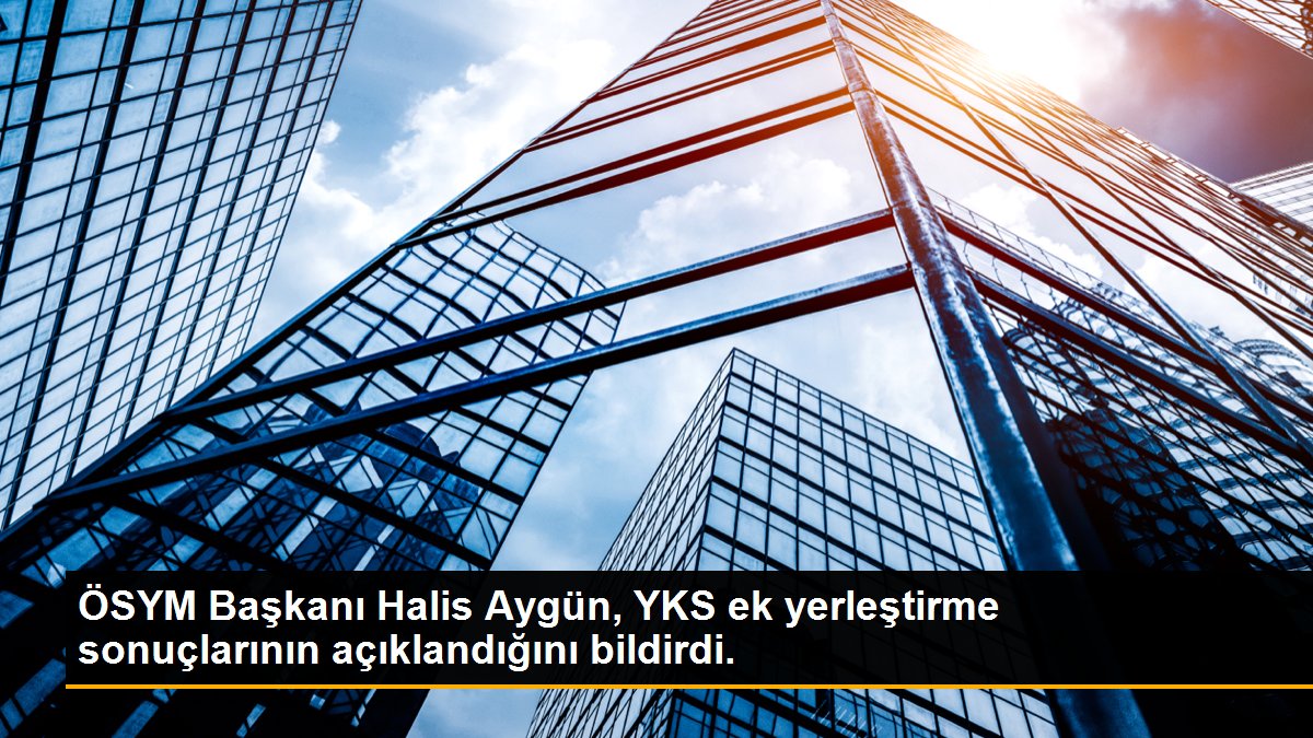 ÖSYM Başkanı Halis Aygün, YKS ek yerleştirme sonuçlarının açıklandığını bildirdi.