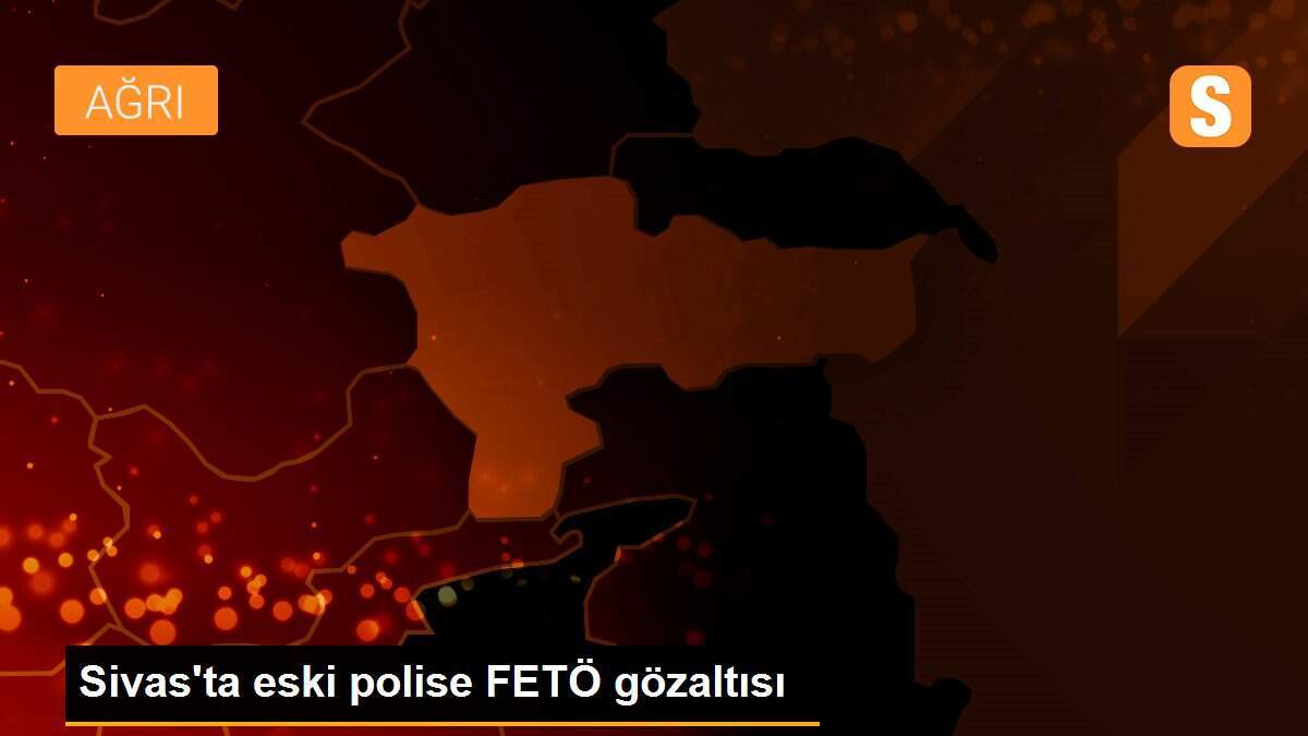 Sivas\'ta eski polise FETÖ gözaltısı