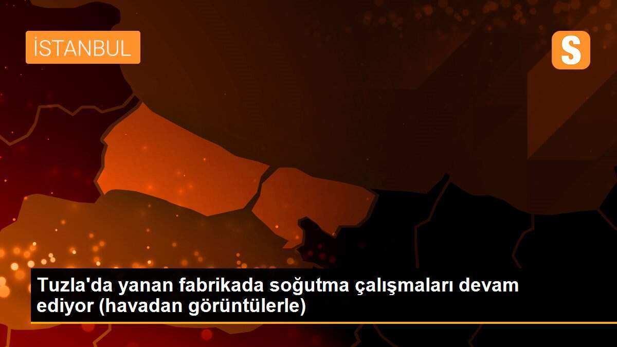 Tuzla\'da yanan fabrikada soğutma çalışmaları devam ediyor (havadan görüntülerle)