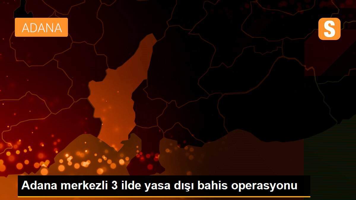 Adana merkezli 3 ilde yasa dışı bahis operasyonu