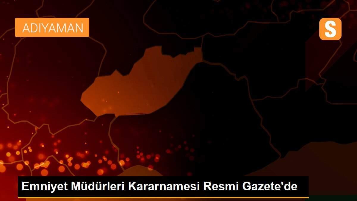 Emniyet Müdürleri Kararnamesi Resmi Gazete\'de