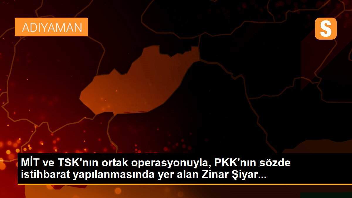 MİT ve TSK\'nın ortak operasyonuyla, PKK\'nın sözde istihbarat yapılanmasında yer alan Zinar Şiyar...
