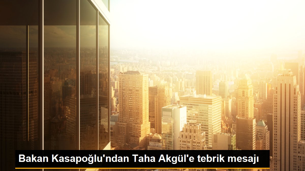 Bakan Kasapoğlu\'ndan Taha Akgül\'e tebrik mesajı