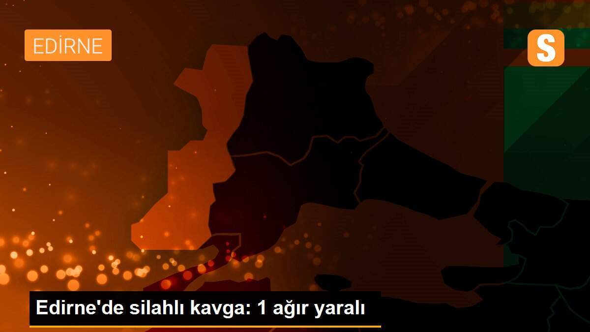 Edirne\'de silahlı kavga: 1 ağır yaralı
