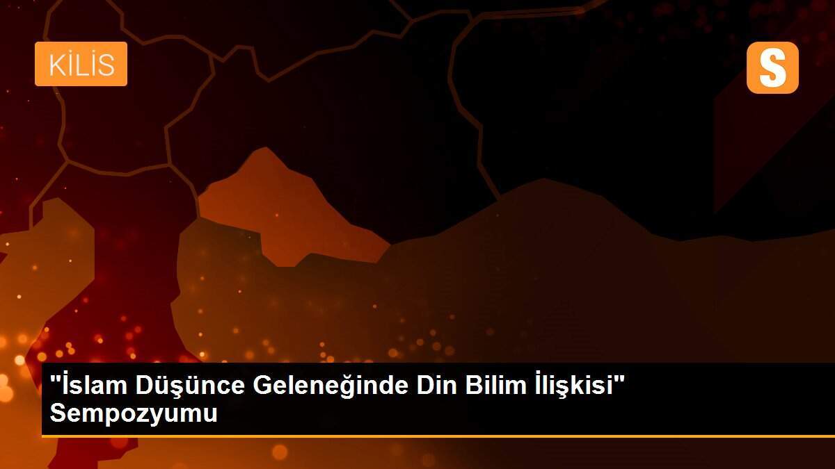 "İslam Düşünce Geleneğinde Din Bilim İlişkisi" Sempozyumu