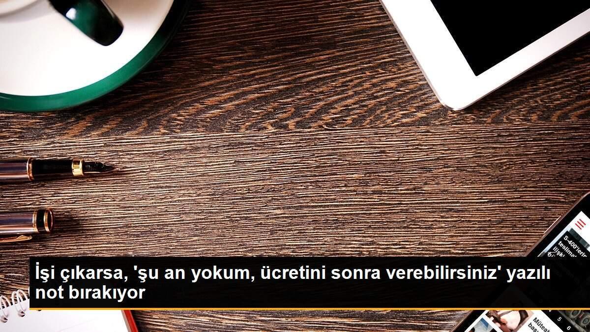 İşi çıkarsa, \'şu an yokum, ücretini sonra verebilirsiniz\' yazılı not bırakıyor