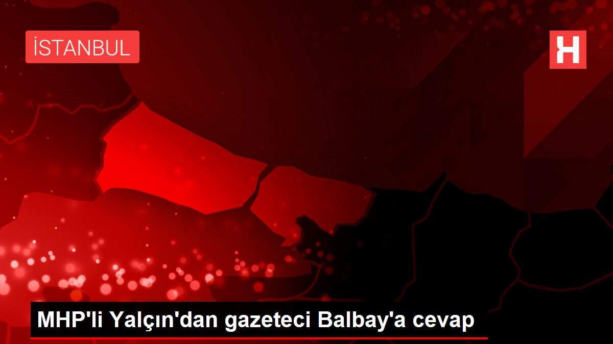 MHP'li Yalçın'dan gazeteci Balbay'a cevap