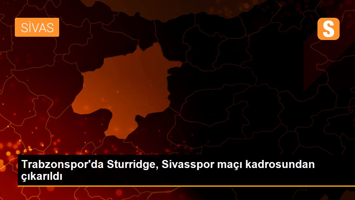 Trabzonspor\'da Sturridge, Sivasspor maçı kadrosundan çıkarıldı
